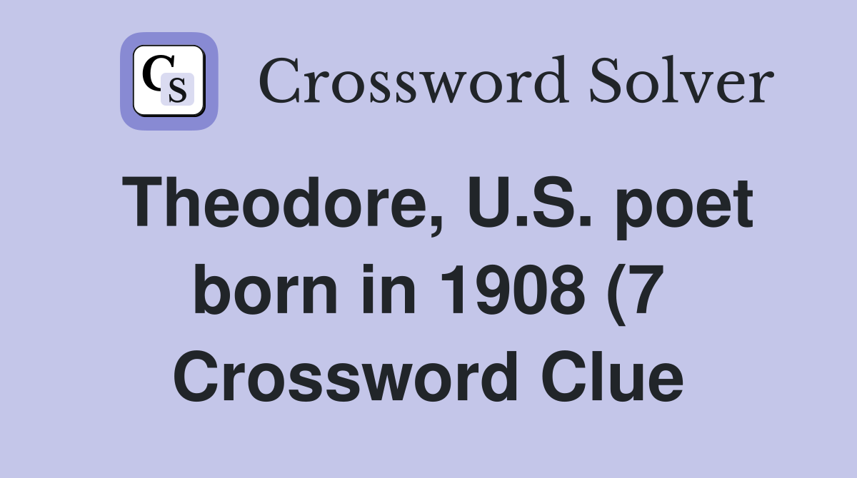 Theodore U S poet born in 1908 (7) Crossword Clue Answers Theodore U S poet born in 1908 (7) Crossword Clue Answers