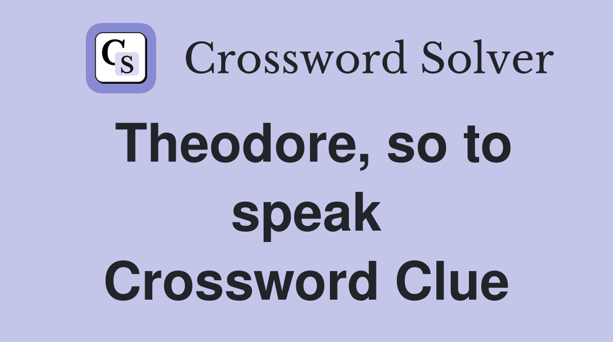 Theodore, so to speak Crossword Clue
