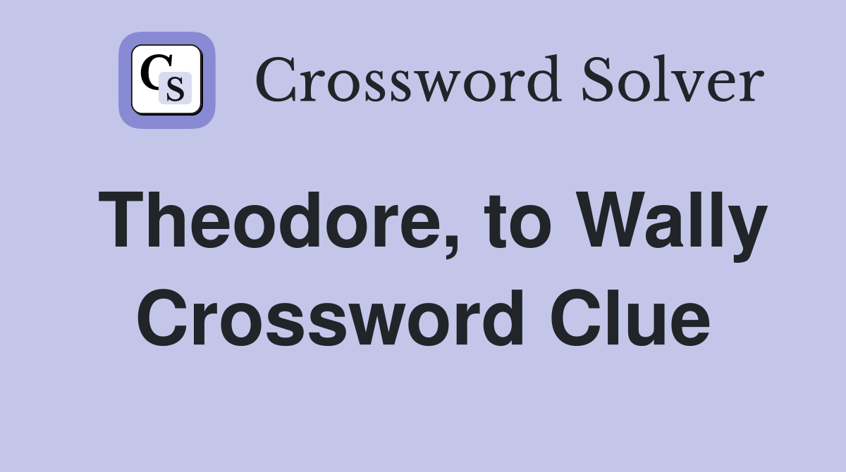 Theodore, to Wally Crossword Clue