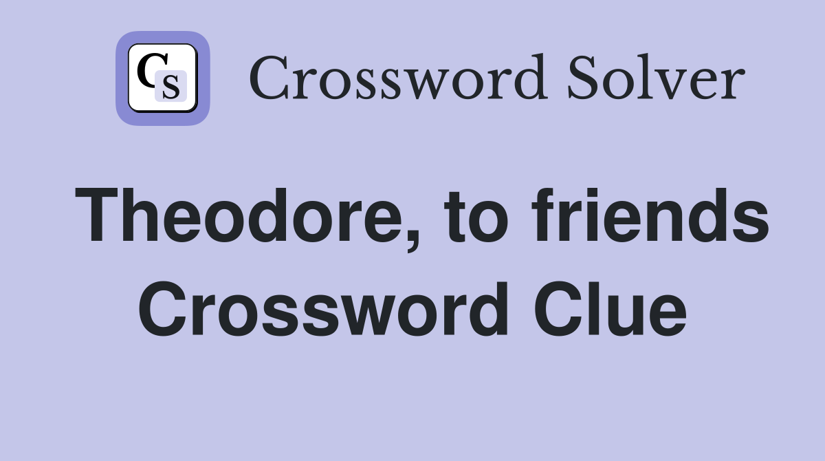 Theodore, to friends Crossword Clue