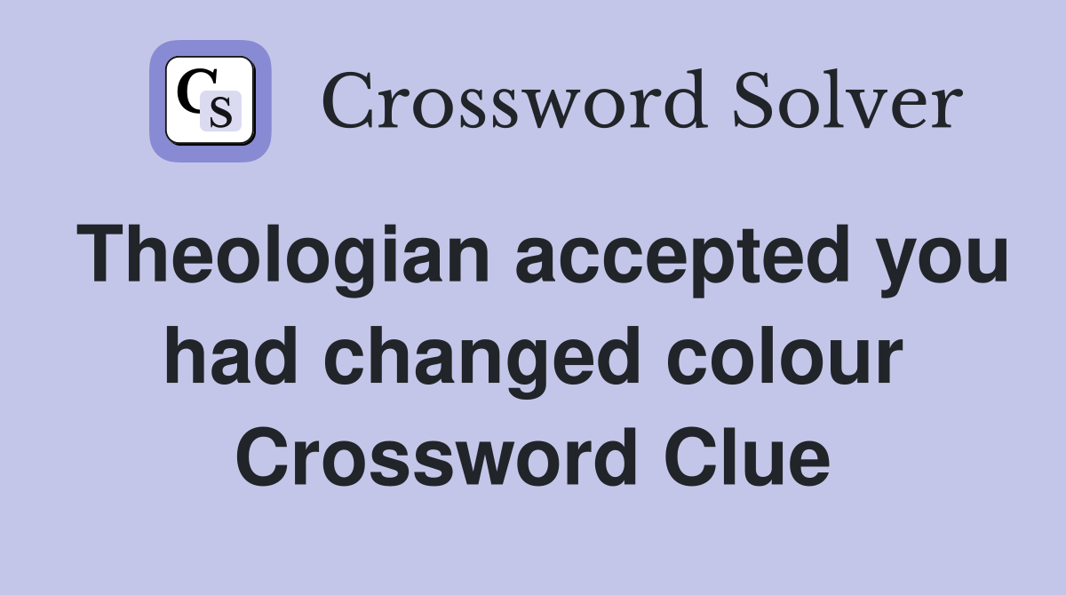 Theologian accepted you had changed colour Crossword Clue