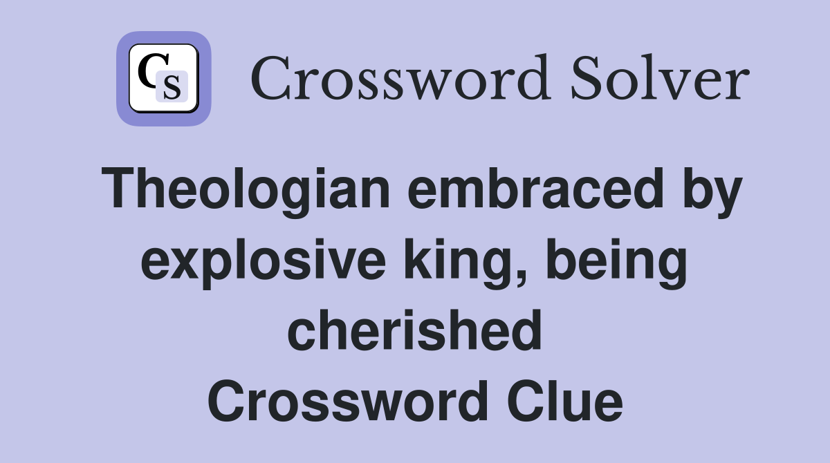 Theologian embraced by explosive king, being cherished Crossword Clue