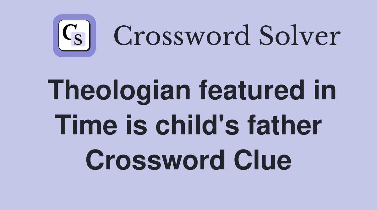 Theologian featured in Time is child's father Crossword Clue