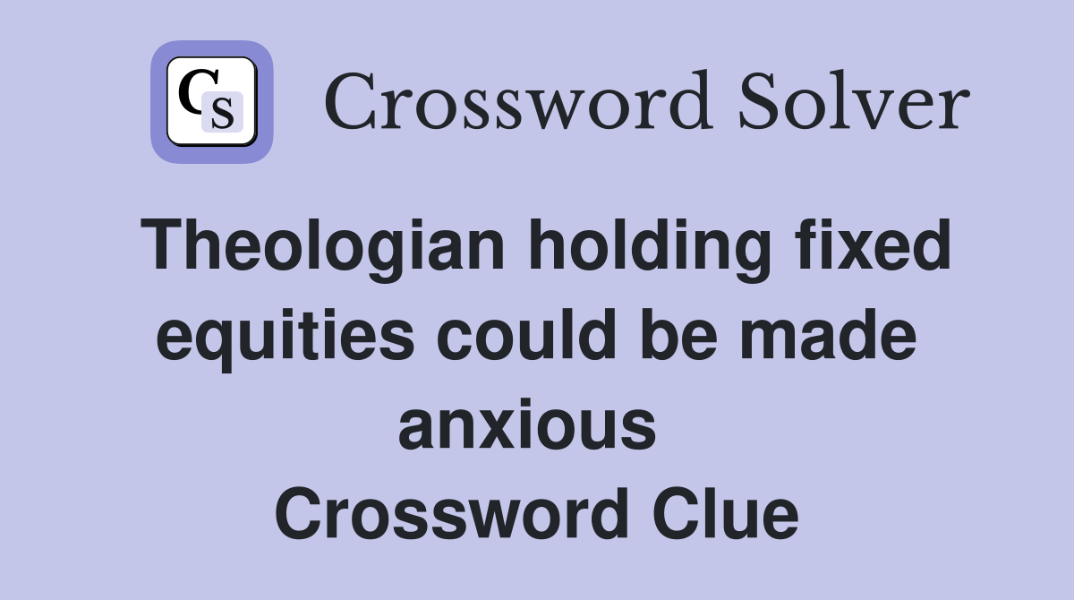 Theologian holding fixed equities could be made anxious  Crossword Clue