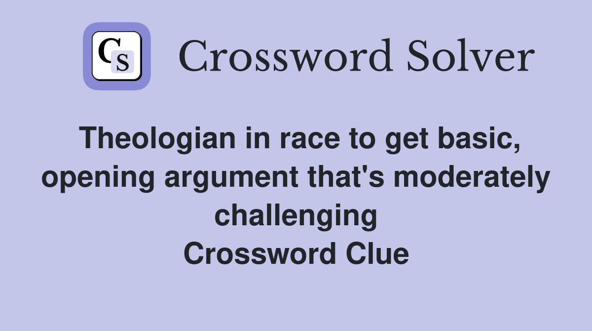 Theologian in race to get basic, opening argument that's moderately challenging Crossword Clue