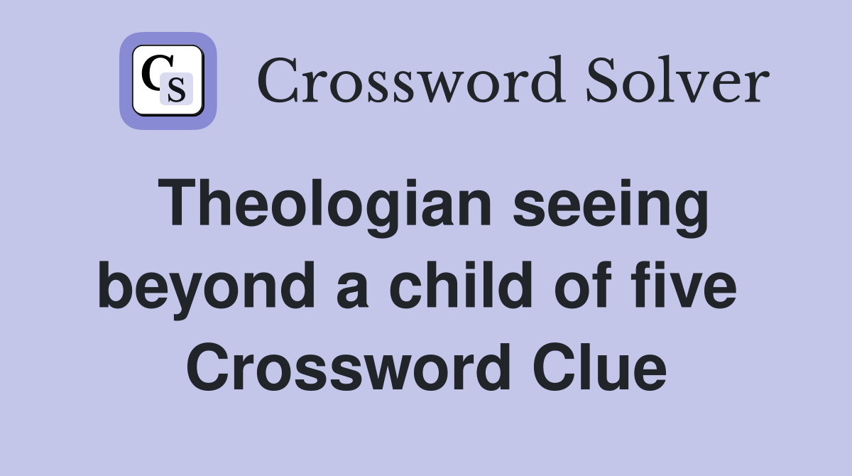 Theologian seeing beyond a child of five  Crossword Clue