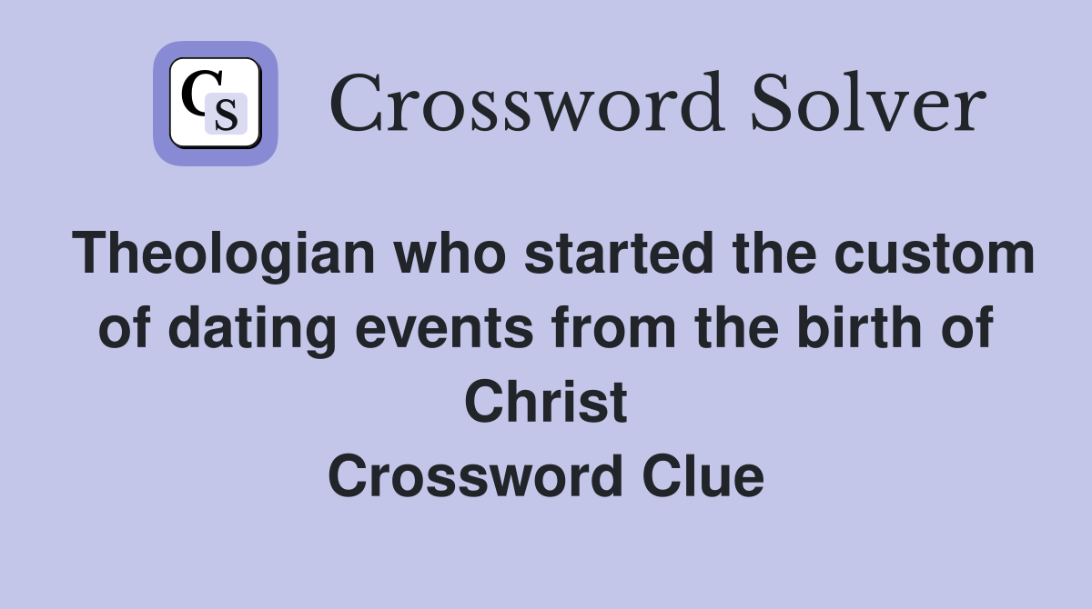 Theologian who started the custom of dating events from the birth of Christ Crossword Clue
