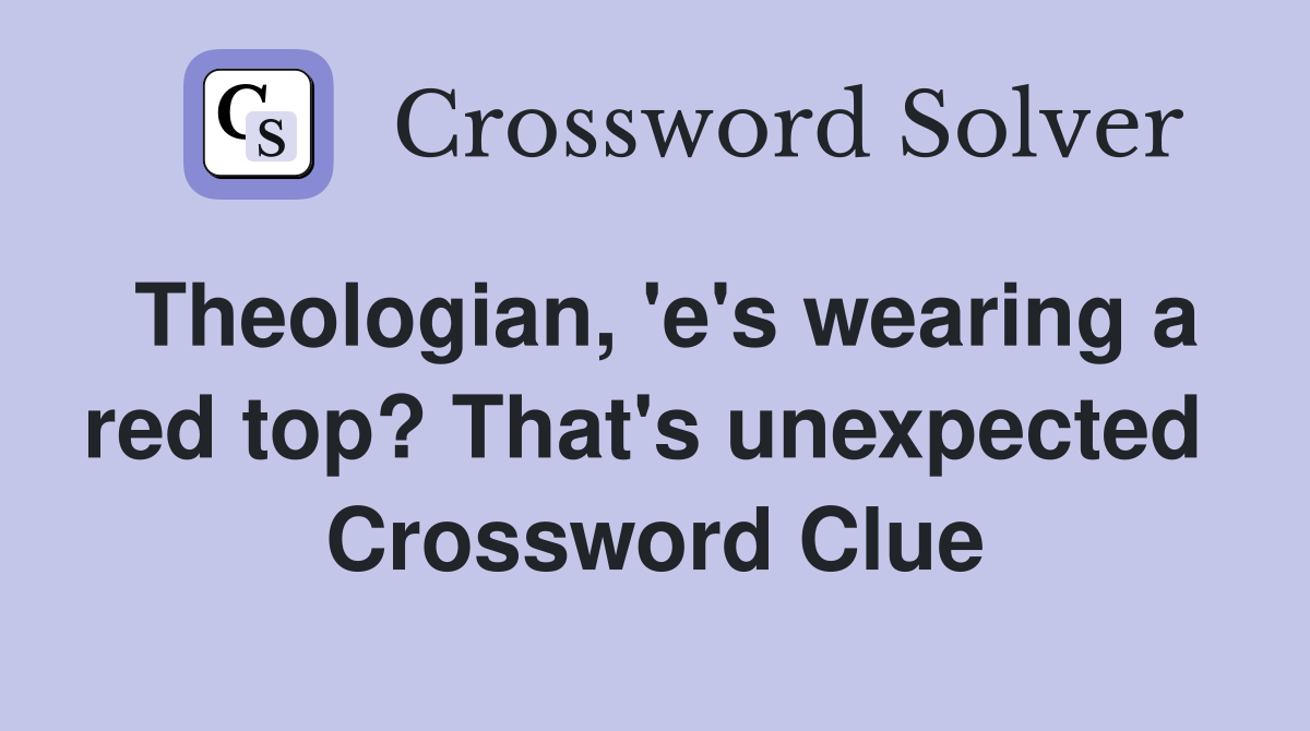 Theologian, 'e's wearing a red top? That's unexpected  Crossword Clue