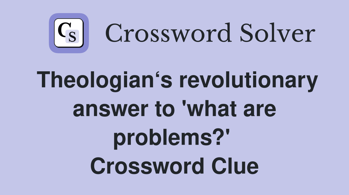 Theologian‘s revolutionary answer to 'what are problems?'  Crossword Clue