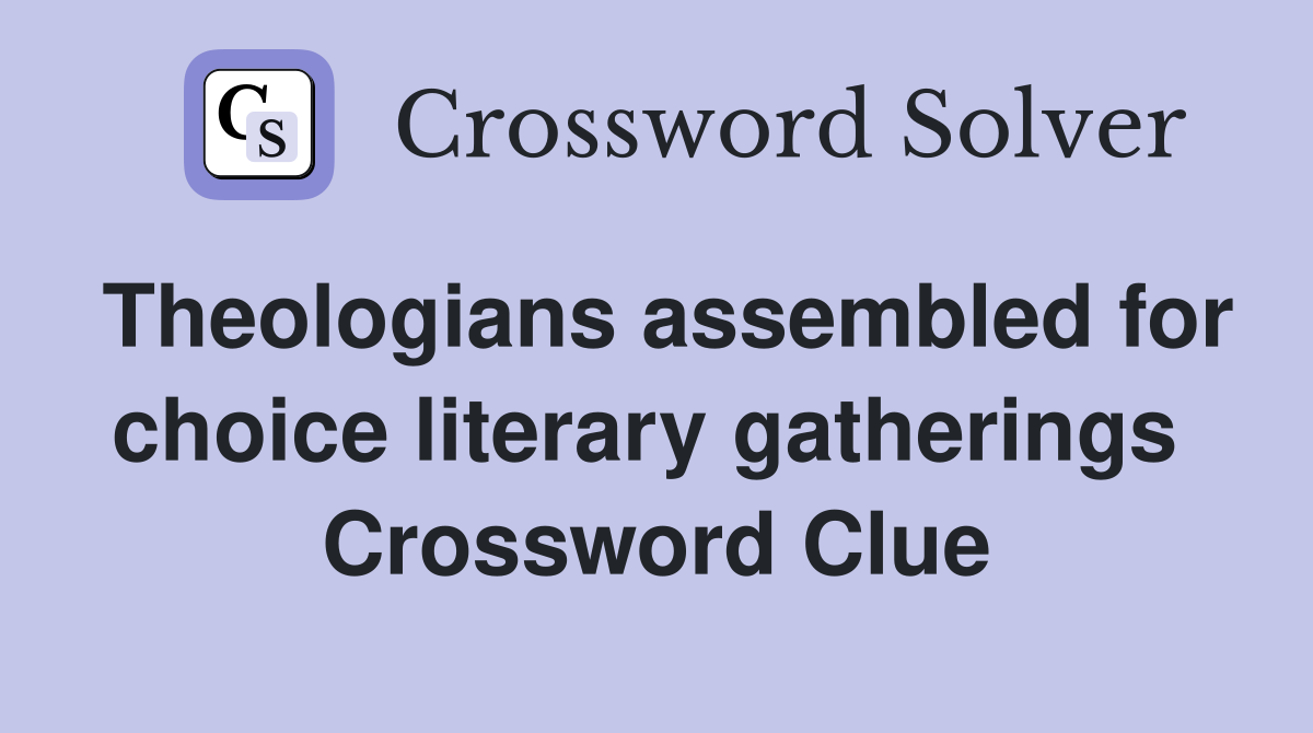 Theologians assembled for choice literary gatherings  Crossword Clue