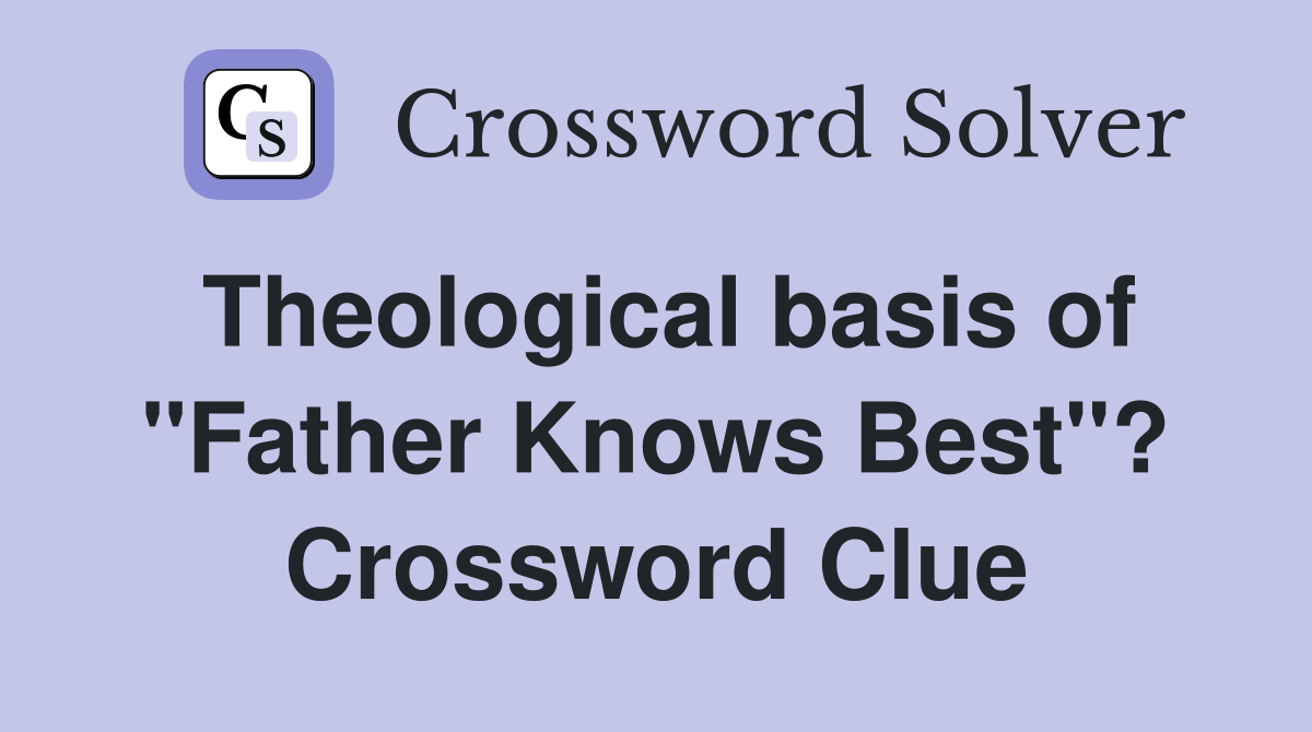 Theological basis of "Father Knows Best"? Crossword Clue