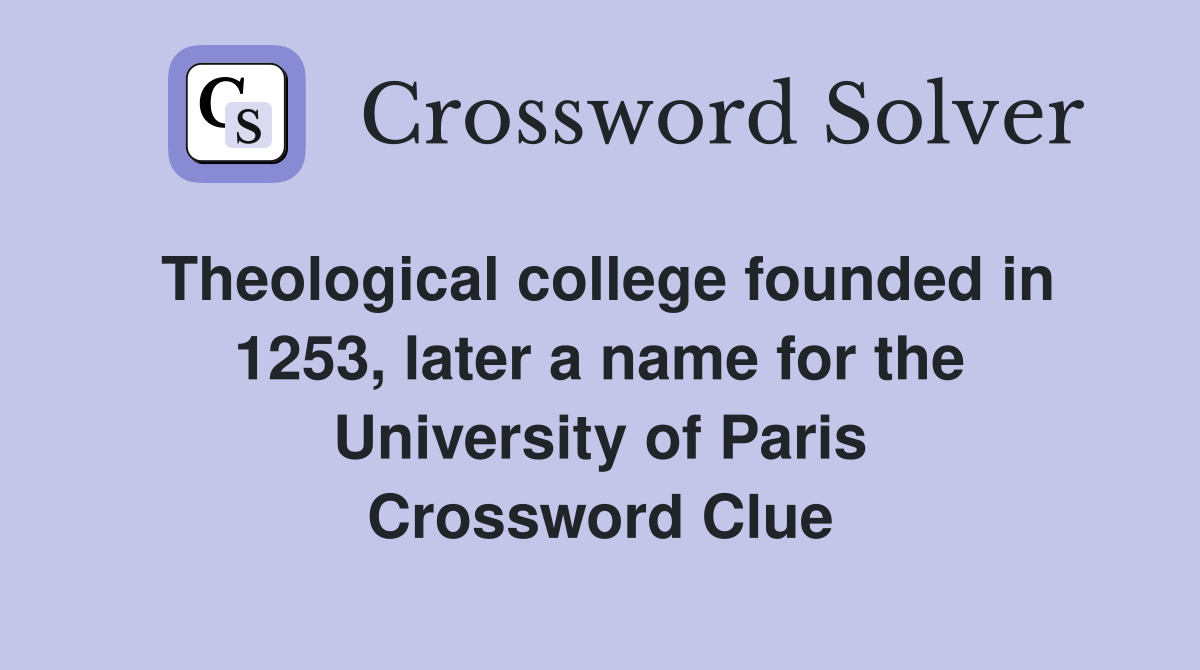 Theological college founded in 1253, later a name for the University of Paris Crossword Clue
