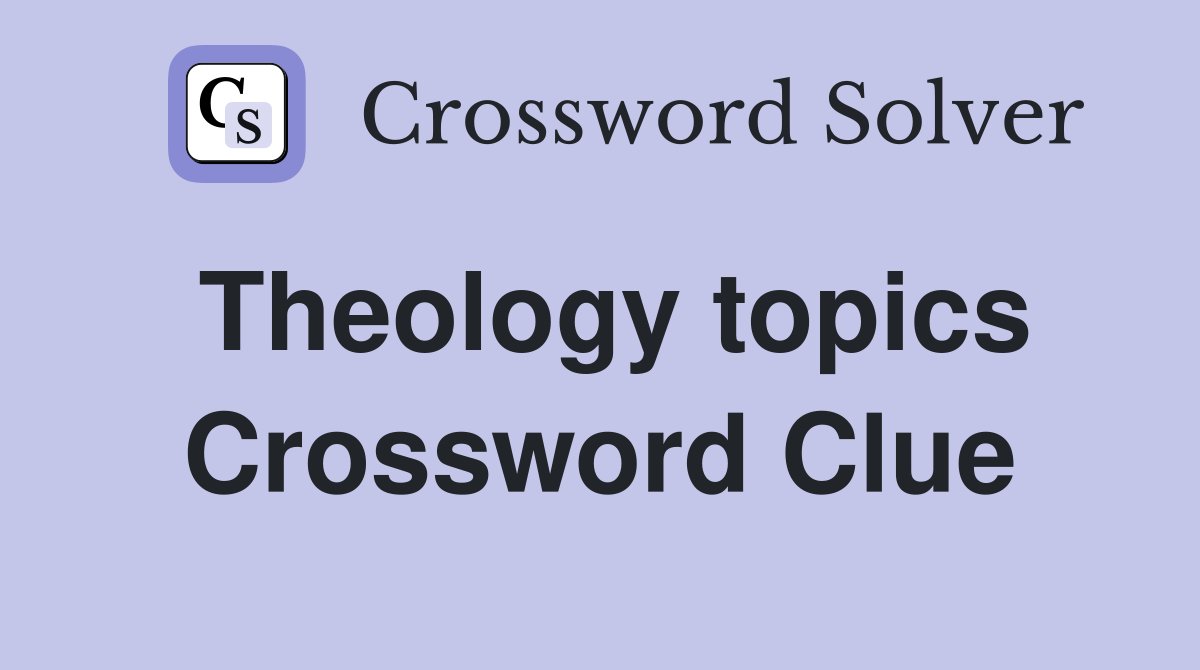 Theology topics Crossword Clue