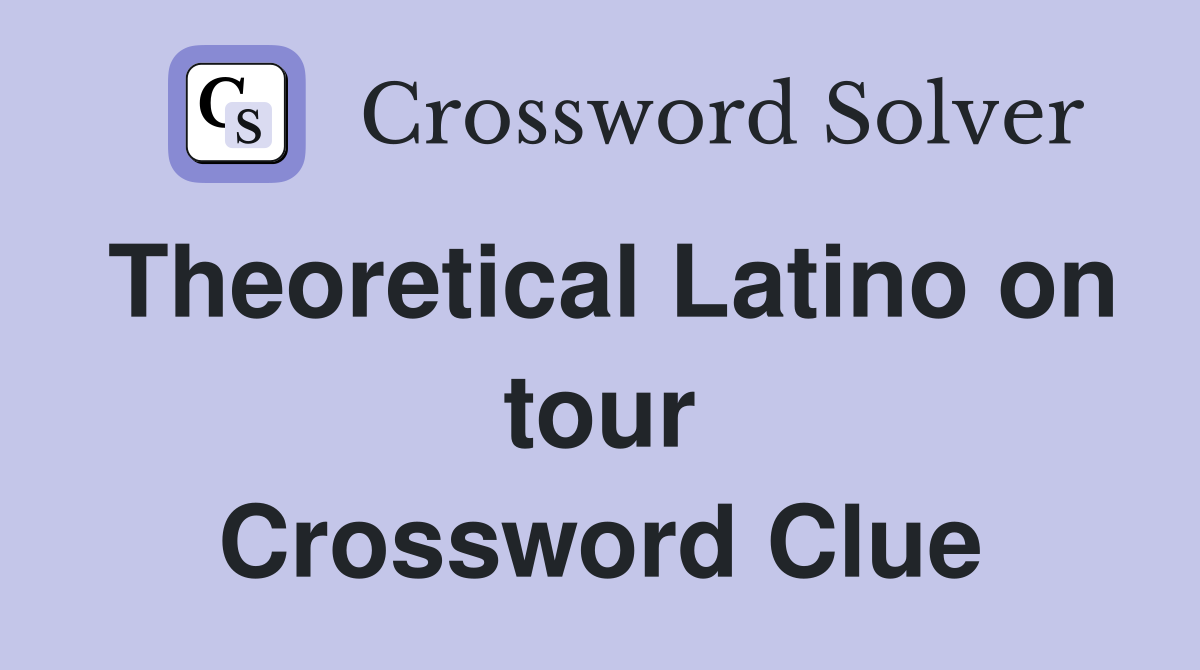 Theoretical Latino on tour Crossword Clue