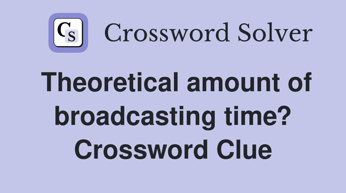 Theoretical amount of broadcasting time? Crossword Clue