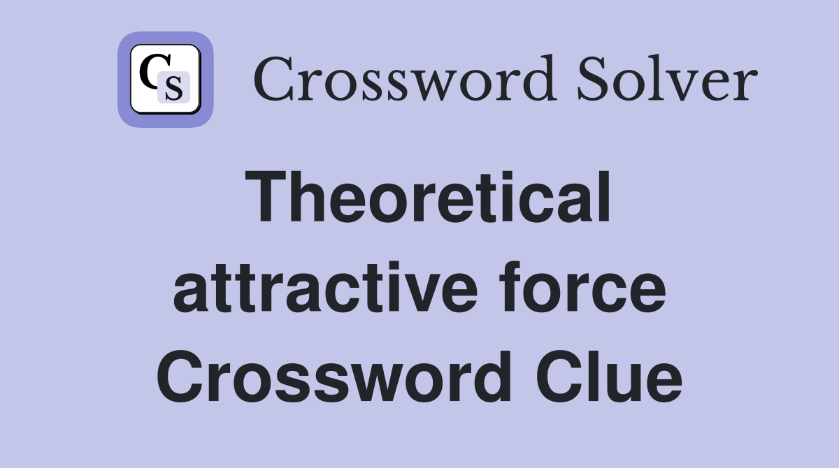 Theoretical attractive force Crossword Clue