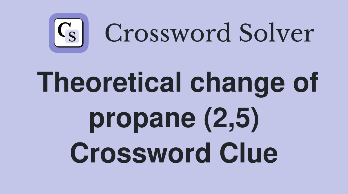 Theoretical change of propane (2,5) Crossword Clue