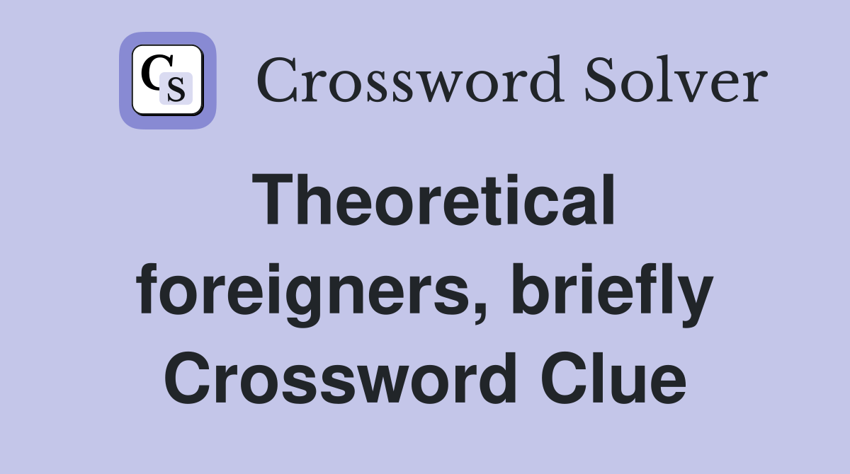 Theoretical foreigners, briefly Crossword Clue