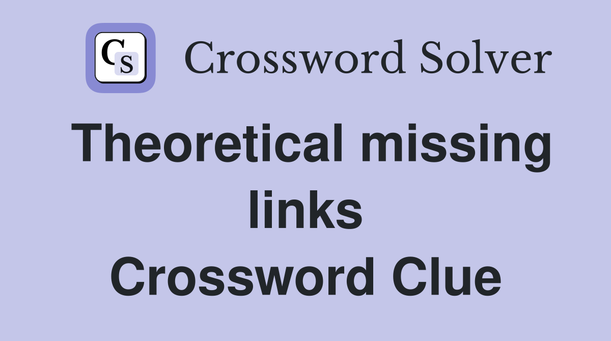 Theoretical missing links Crossword Clue