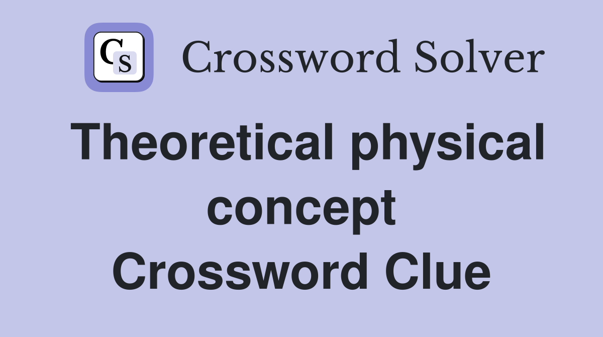 Theoretical physical concept Crossword Clue