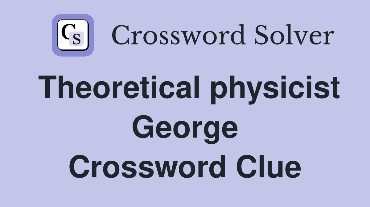 Theoretical physicist George Crossword Clue