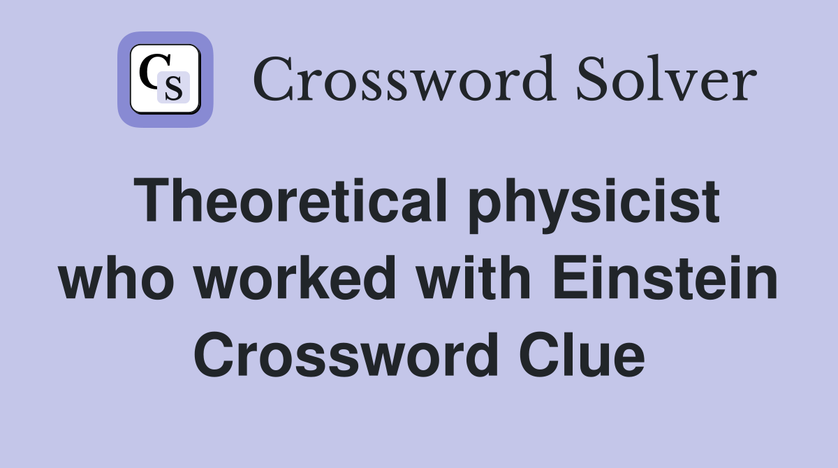 Theoretical physicist who worked with Einstein Crossword Clue