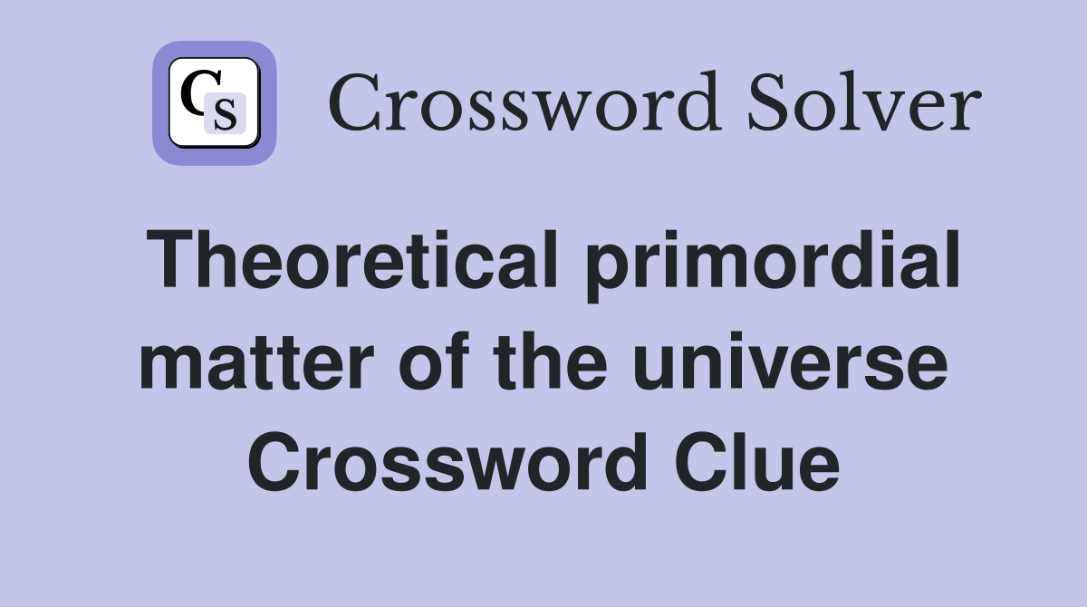 Theoretical primordial matter of the universe Crossword Clue