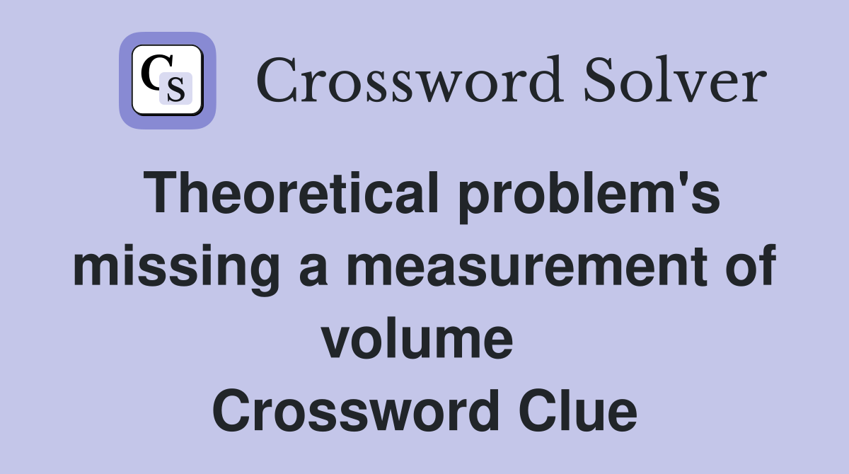 Theoretical problem's missing a measurement of volume  Crossword Clue