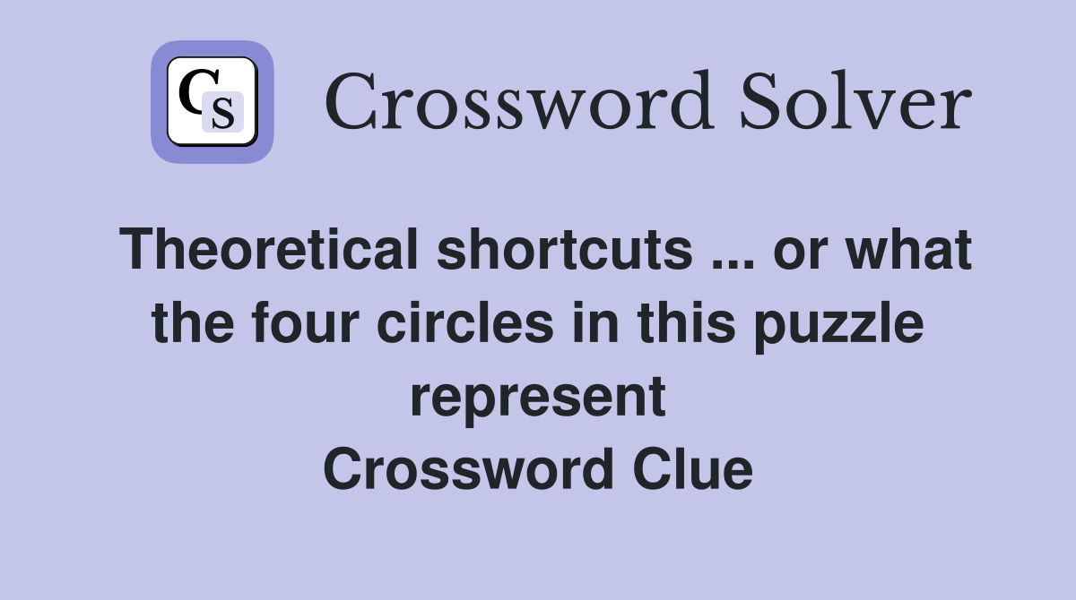 Theoretical shortcuts ... or what the four circles in this puzzle represent Crossword Clue