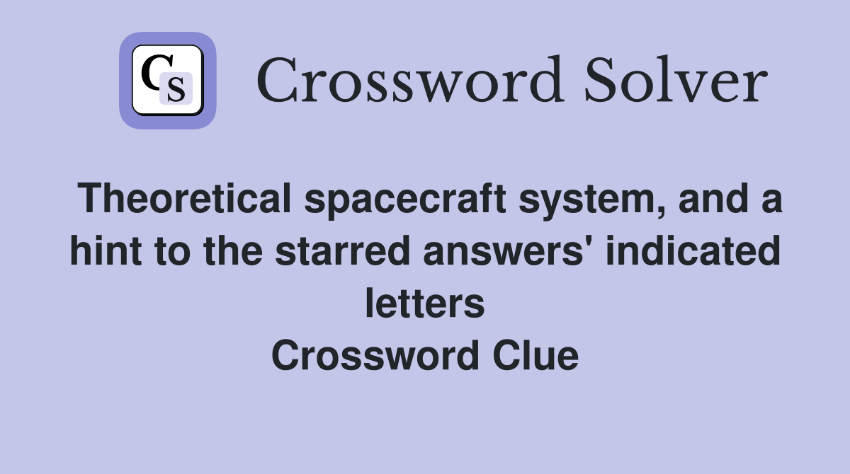 Theoretical spacecraft system, and a hint to the starred answers' indicated letters Crossword Clue