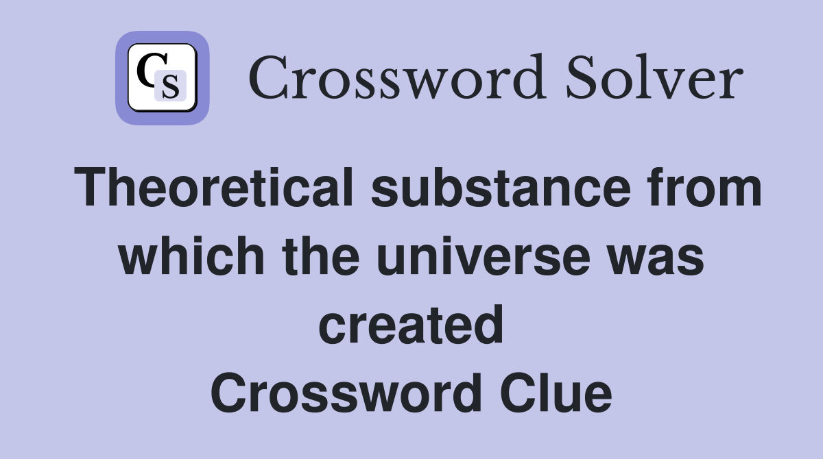 Theoretical substance from which the universe was created Crossword Clue