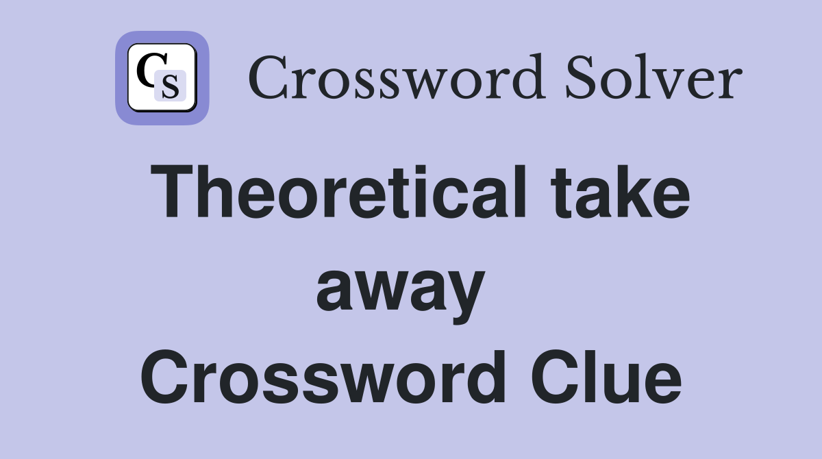Theoretical take away  Crossword Clue