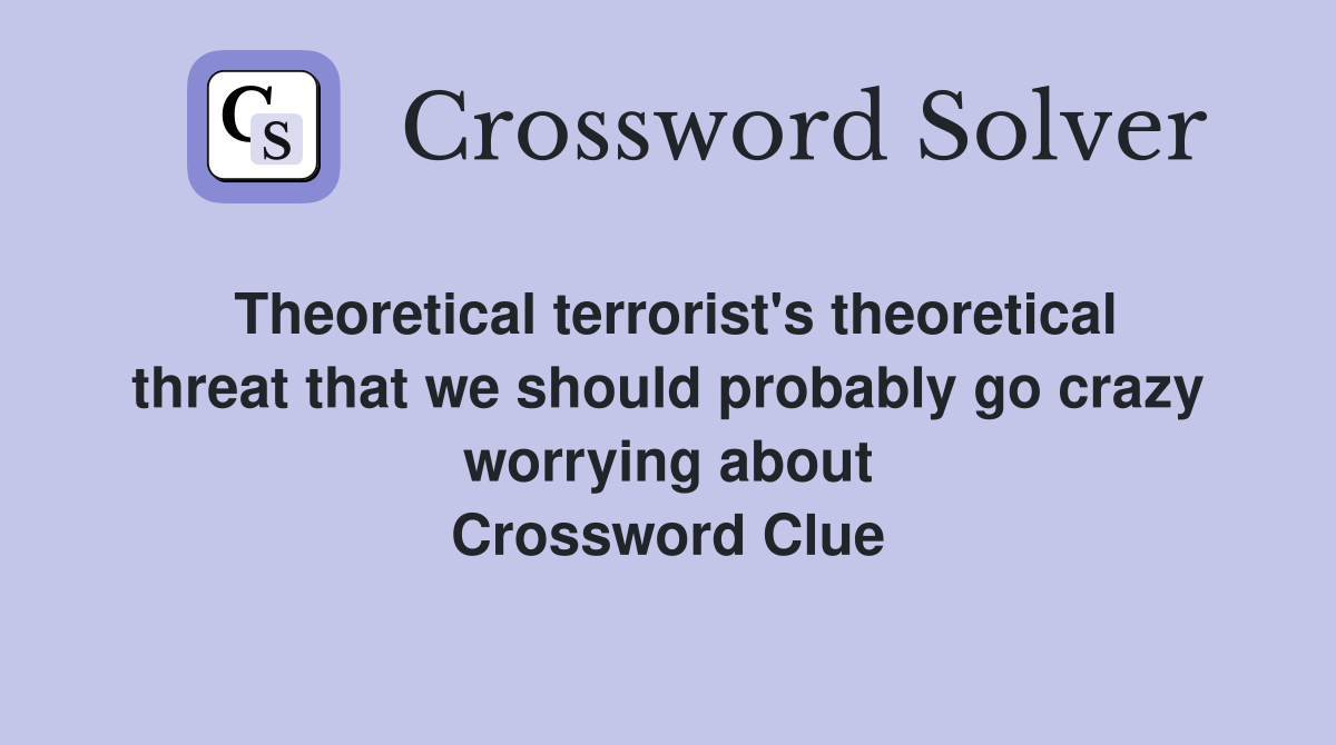 Theoretical terrorist's theoretical threat that we should probably go crazy worrying about Crossword Clue