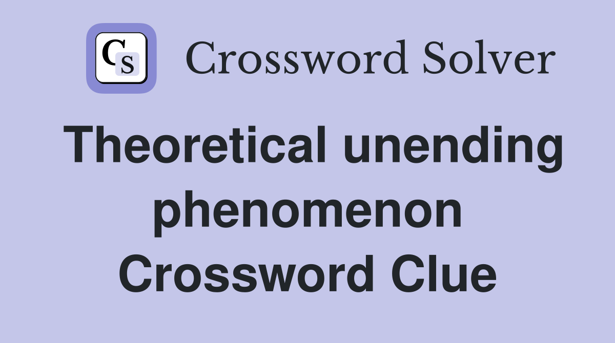 Theoretical unending phenomenon Crossword Clue