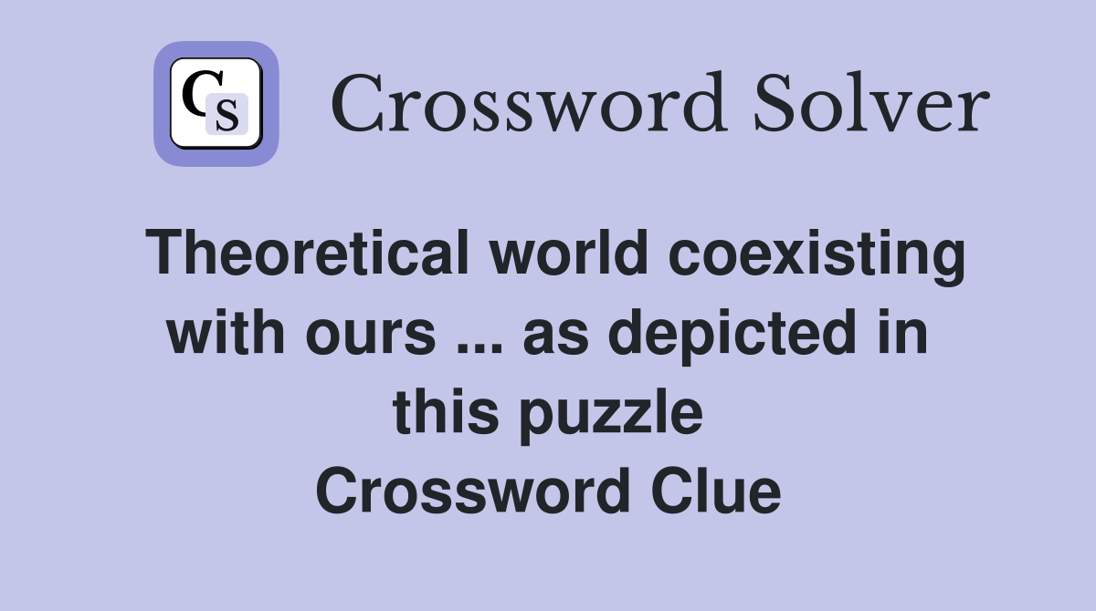 Theoretical world coexisting with ours ... as depicted in this puzzle Crossword Clue