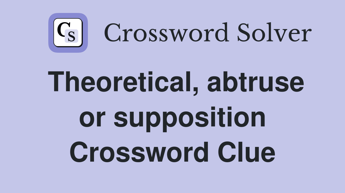 Theoretical, abtruse or supposition Crossword Clue