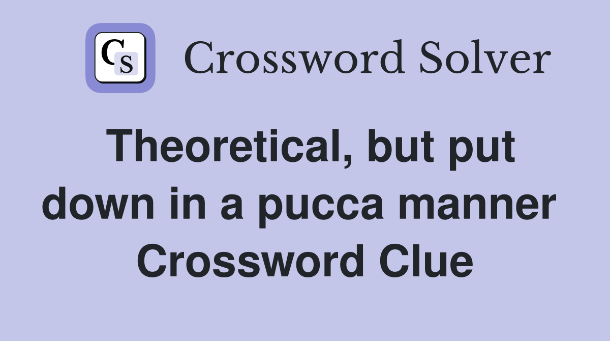 Theoretical, but put down in a pucca manner  Crossword Clue