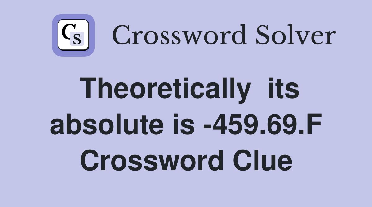 Theoretically  its absolute is -459.69.F Crossword Clue