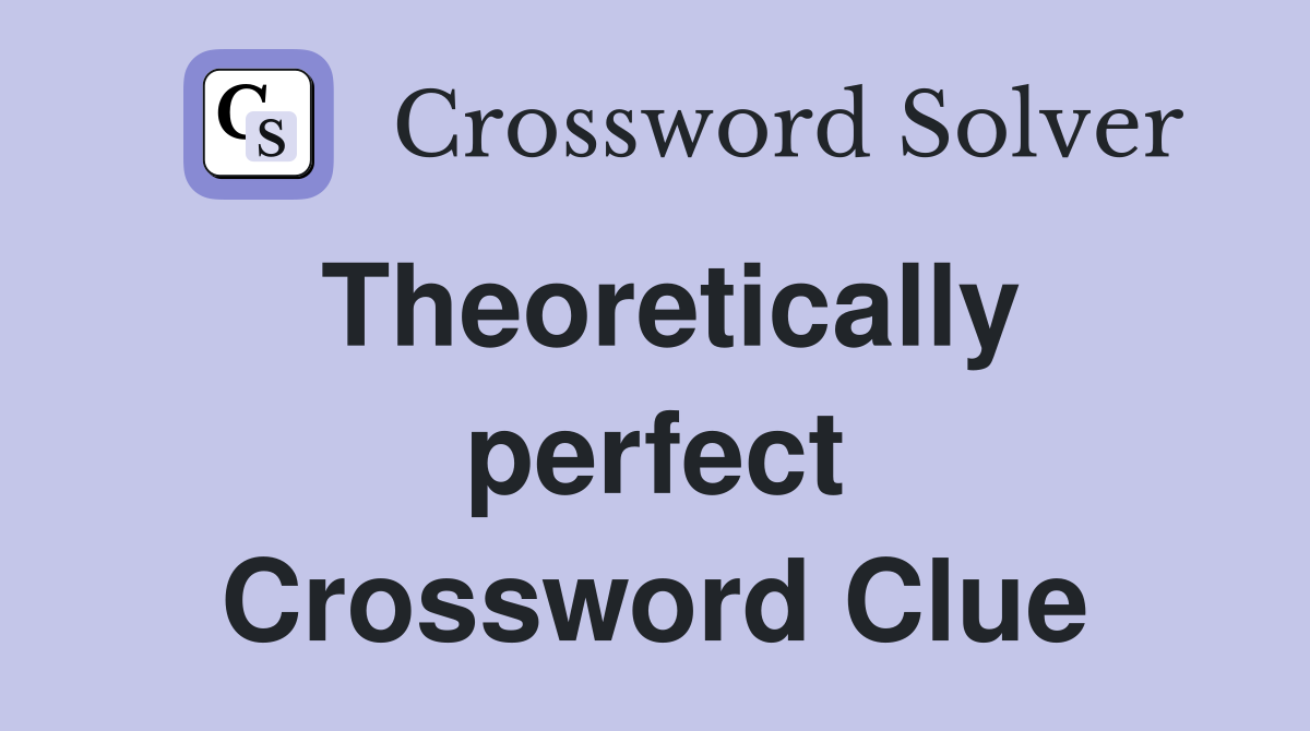 Theoretically perfect Crossword Clue