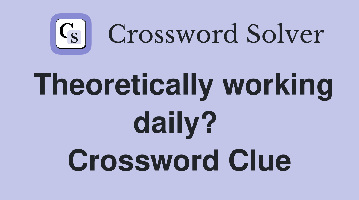 Theoretically working daily?  Crossword Clue