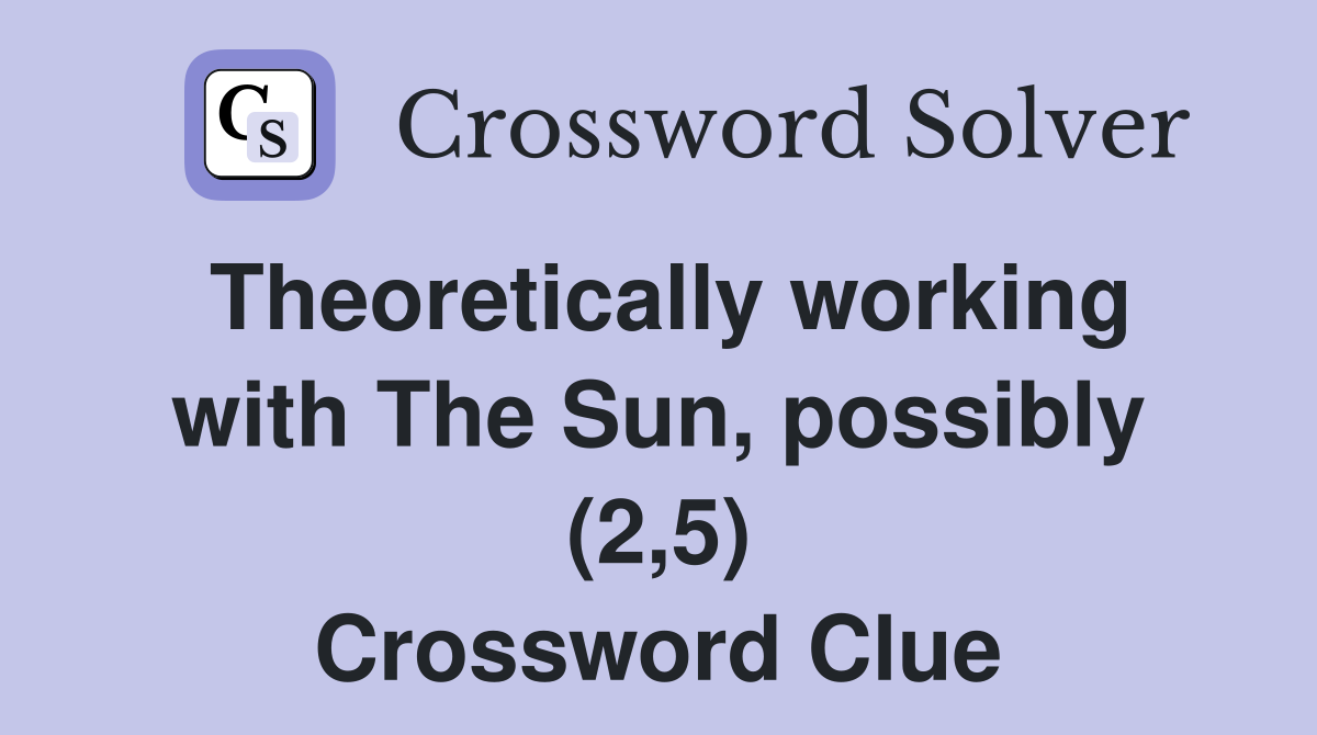 Theoretically working with The Sun, possibly (2,5) Crossword Clue