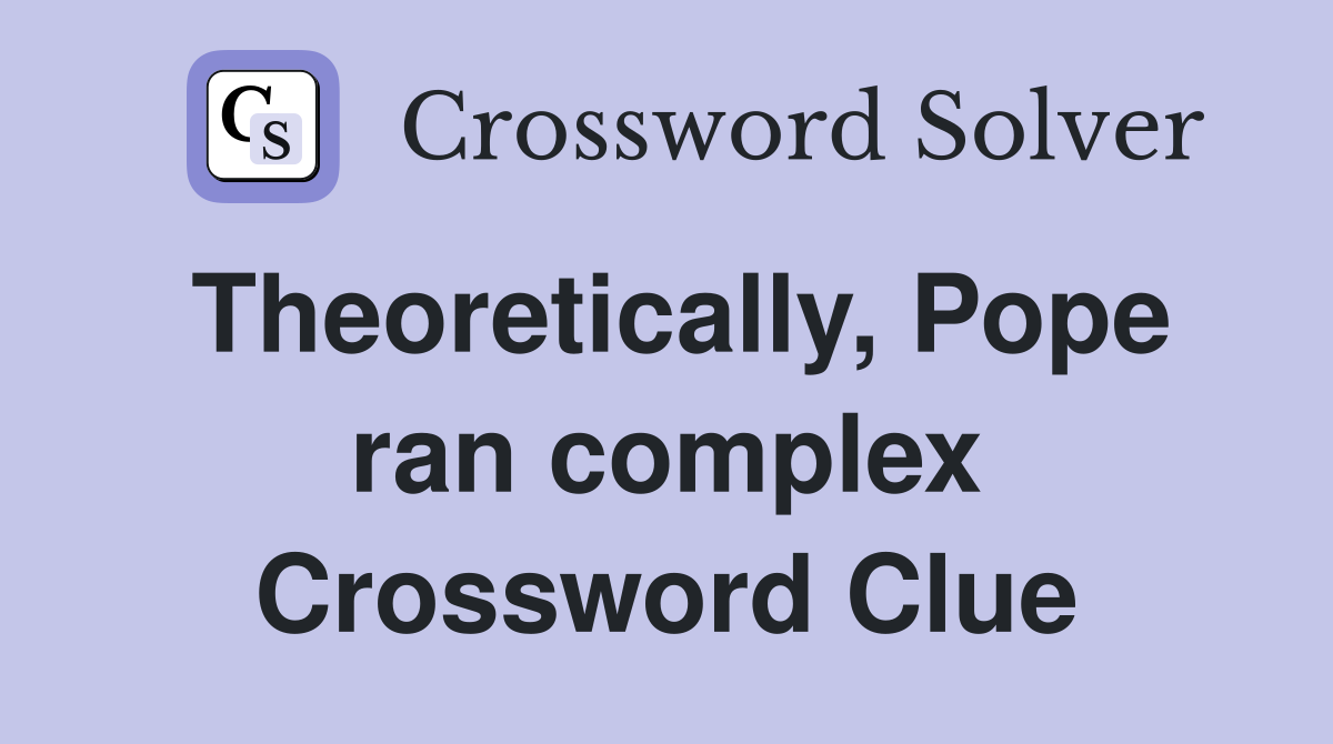 Theoretically, Pope ran complex Crossword Clue