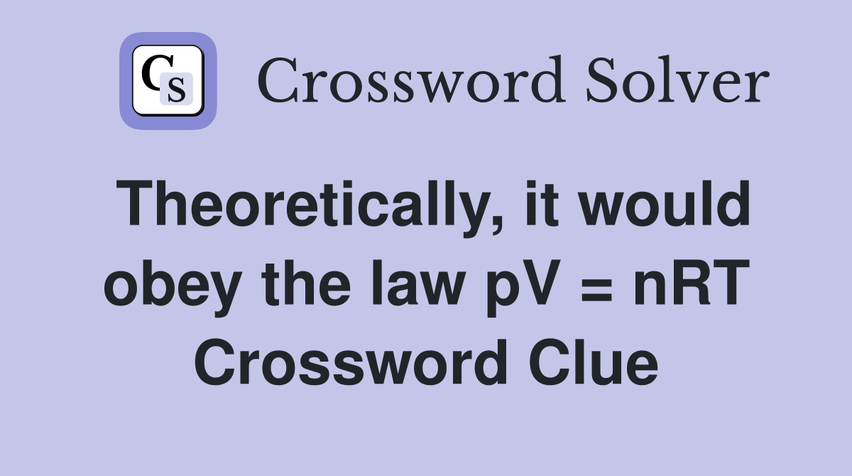 Theoretically, it would obey the law pV = nRT Crossword Clue