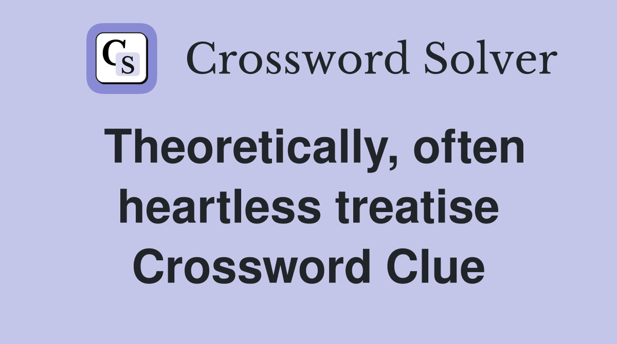 Theoretically, often heartless treatise Crossword Clue