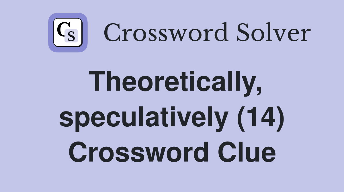Theoretically, speculatively (14) Crossword Clue