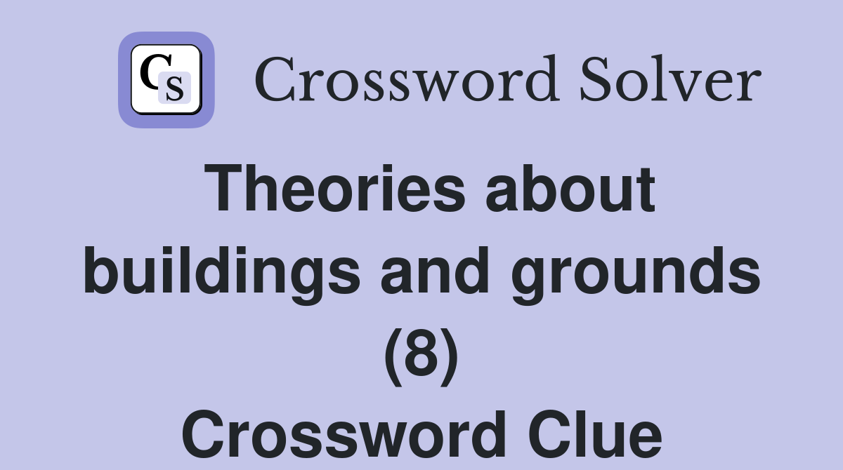 Theories about buildings and grounds (8) Crossword Clue