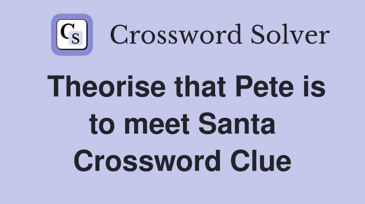 Theorise that Pete is to meet Santa Crossword Clue