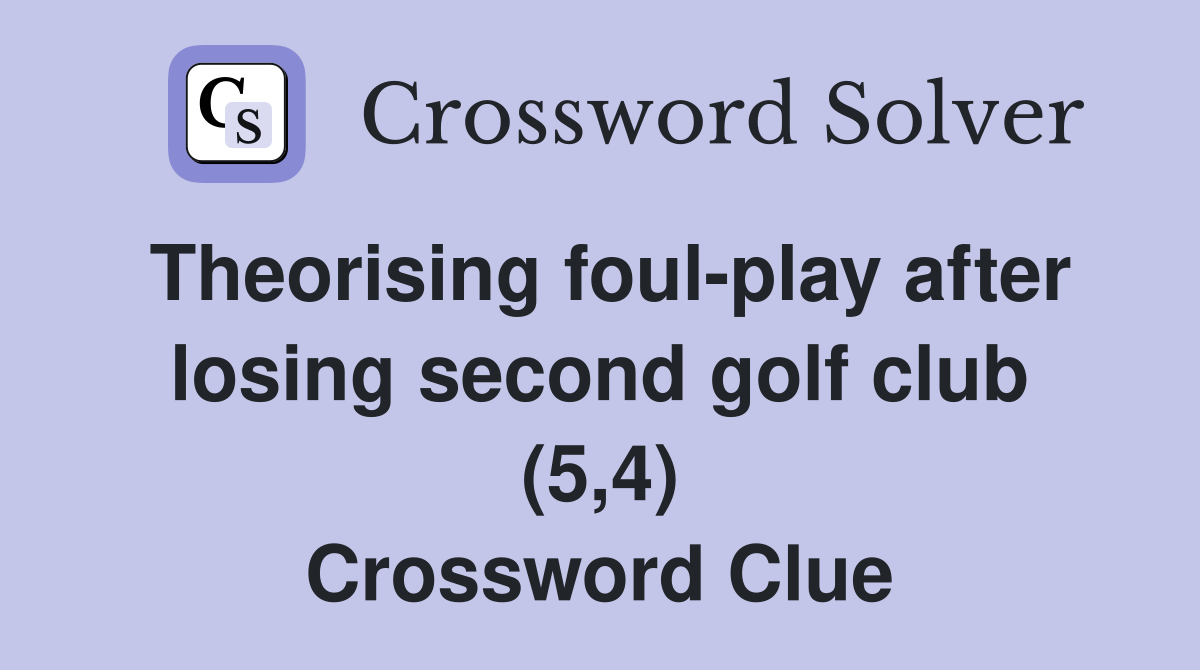 Theorising foul-play after losing second golf club (5,4) Crossword Clue