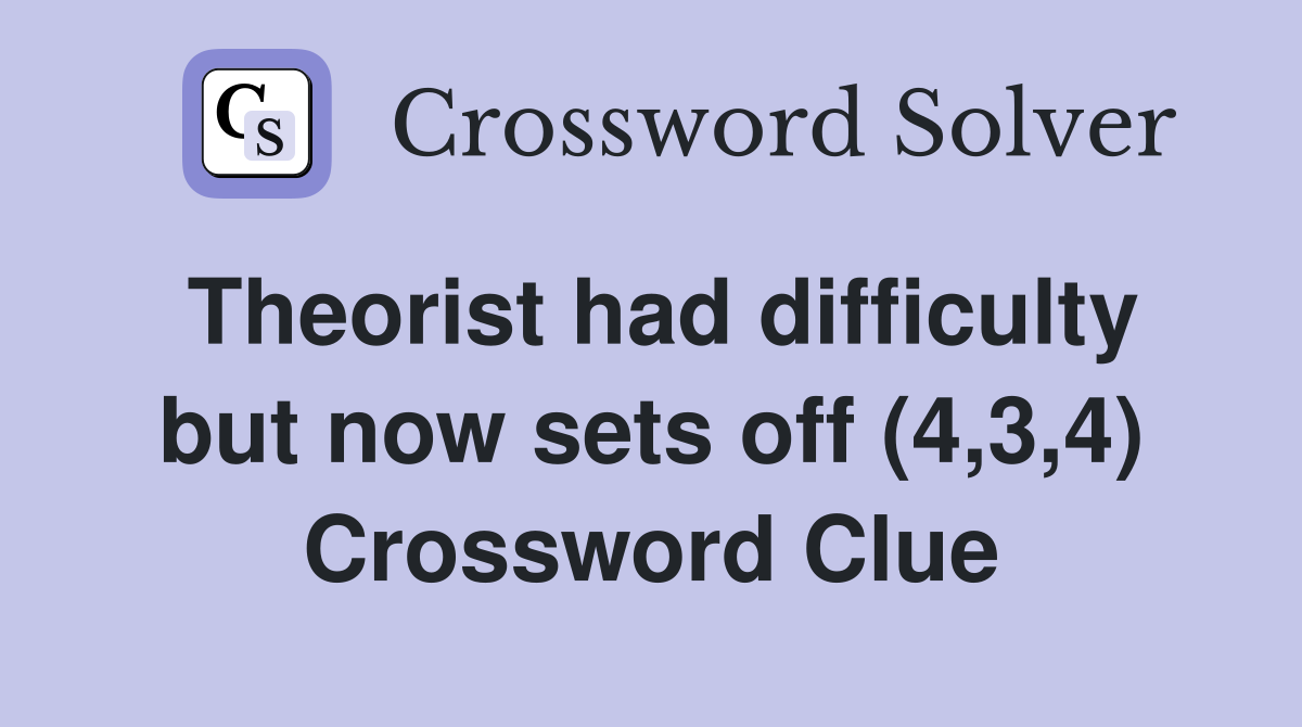 Theorist had difficulty but now sets off (4,3,4) Crossword Clue