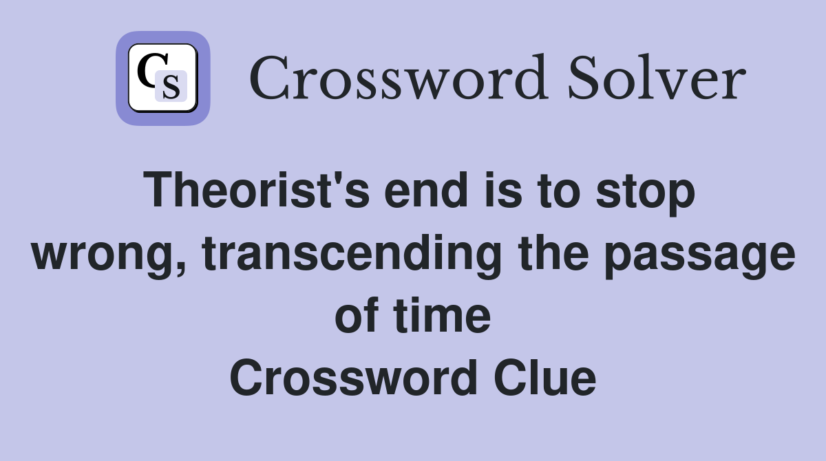 Theorist's end is to stop wrong, transcending the passage of time Crossword Clue